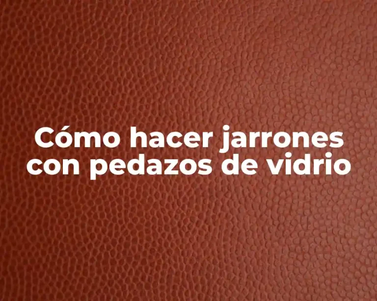 Cómo hacer jarrones con pedazos de vidrio