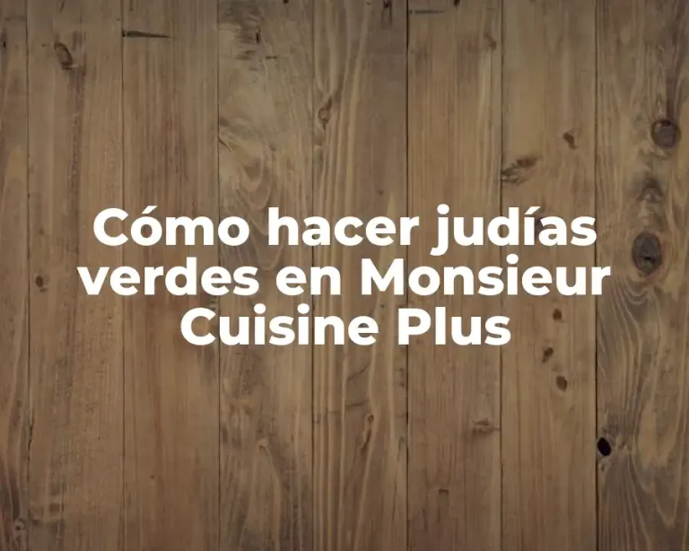 Cómo hacer judías verdes en Monsieur Cuisine Plus