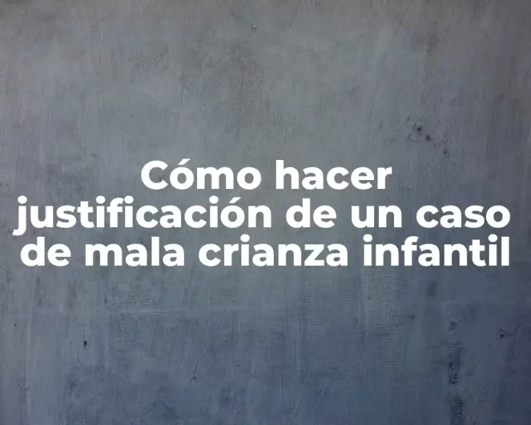 Cómo hacer justificación de un caso de mala crianza infantil