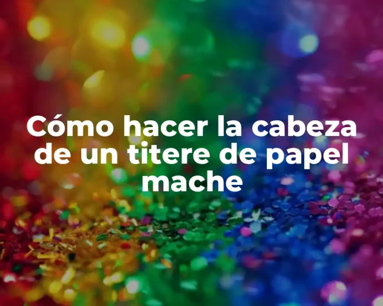 Cómo hacer la cabeza de un titere de papel mache