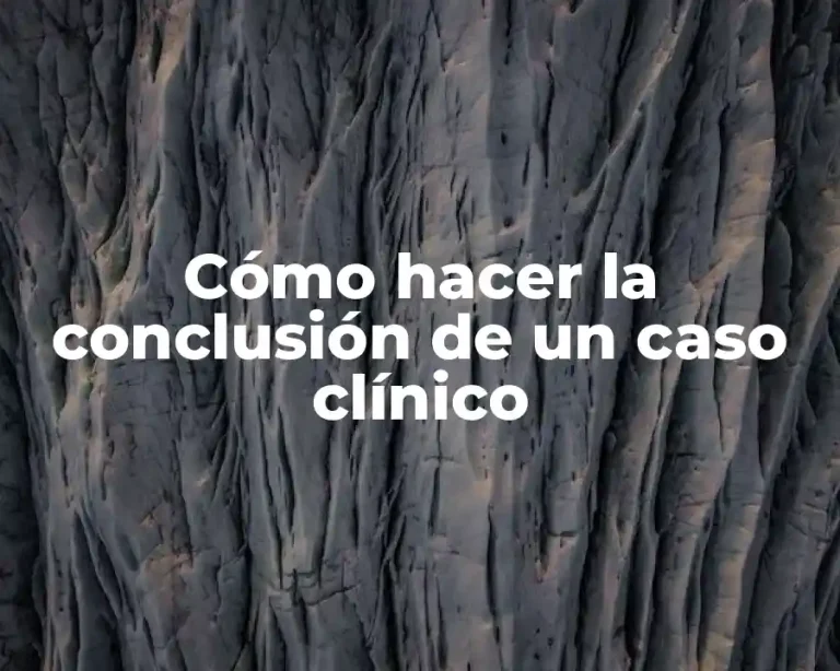 Cómo hacer la conclusión de un caso clínico