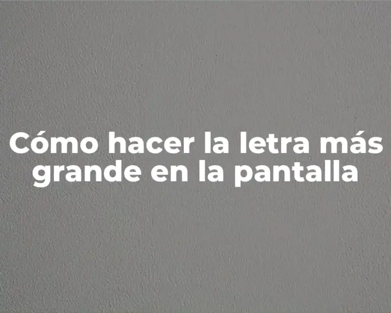 Cómo hacer la letra más grande en la pantalla