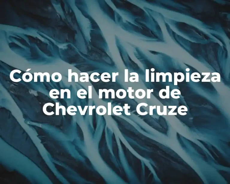 Cómo hacer la limpieza en el motor de Chevrolet Cruze