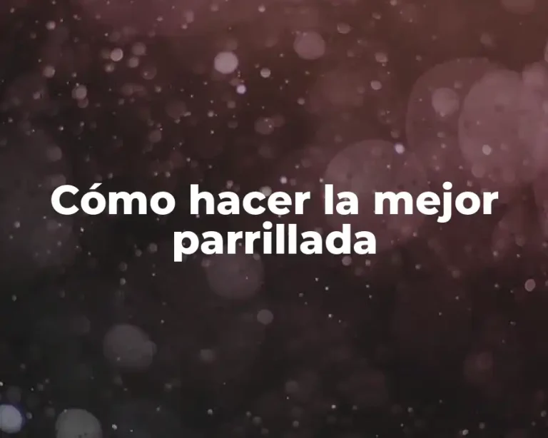 Cómo hacer la mejor parrillada