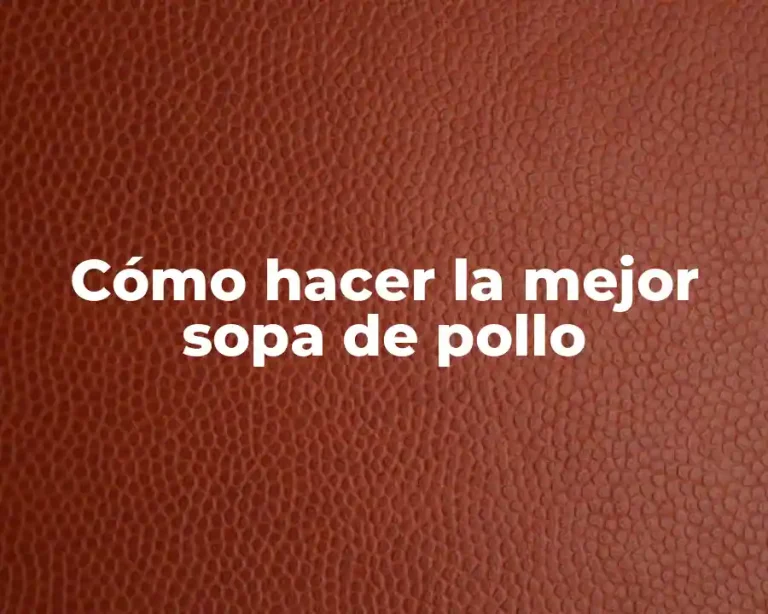 Cómo hacer la mejor sopa de pollo