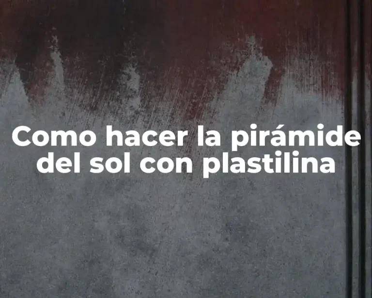 Como hacer la pirámide del sol con plastilina
