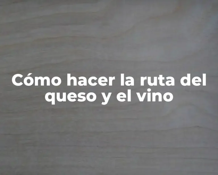 Cómo hacer la ruta del queso y el vino