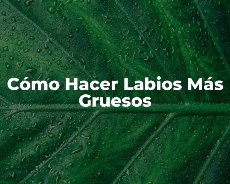 Cómo Hacer Labios Más Gruesos