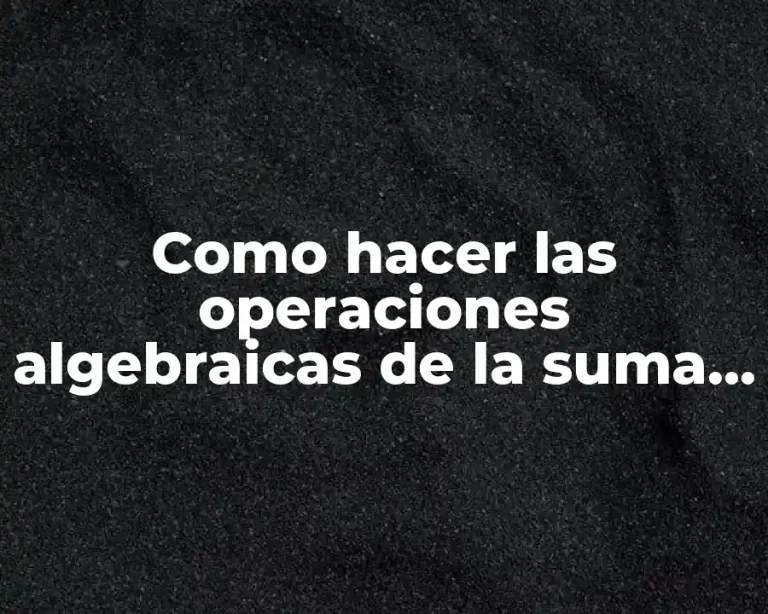Como hacer las operaciones algebraicas de la suma y resta