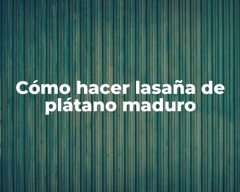 Cómo hacer lasaña de plátano maduro