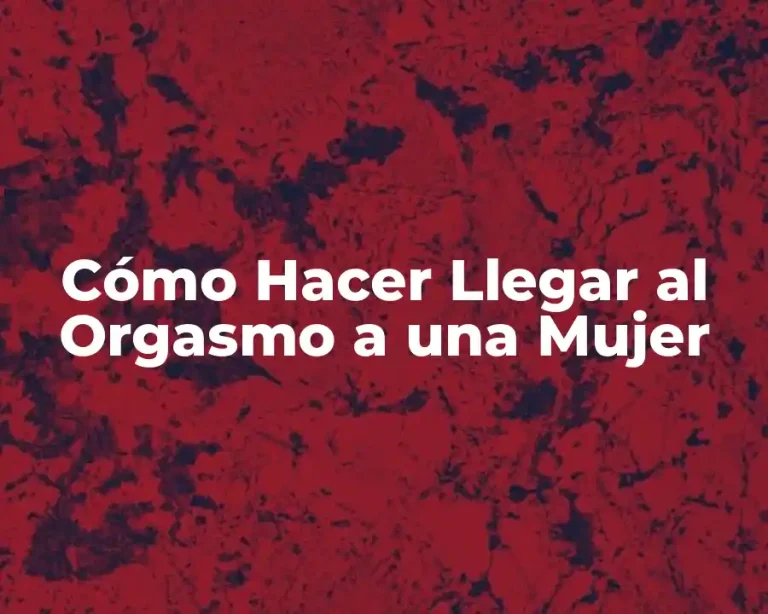 Cómo Hacer Llegar al Orgasmo a una Mujer