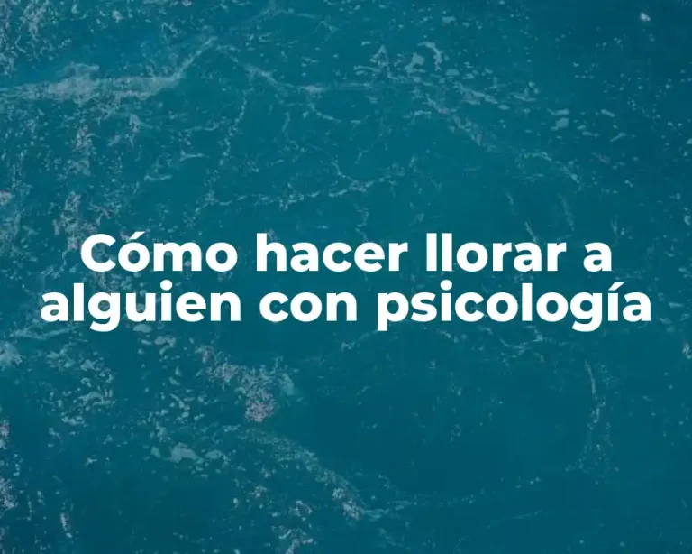 Cómo hacer llorar a alguien con psicología