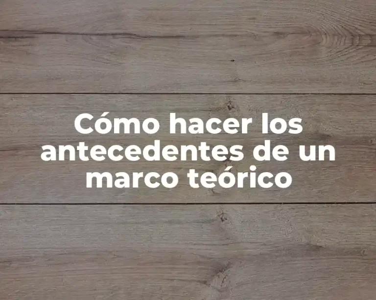 Cómo hacer los antecedentes de un marco teórico