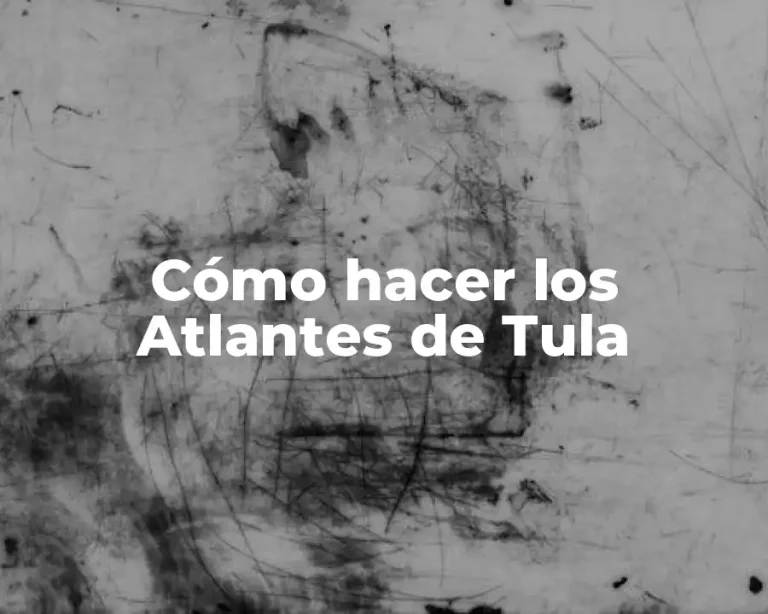 Cómo hacer los Atlantes de Tula