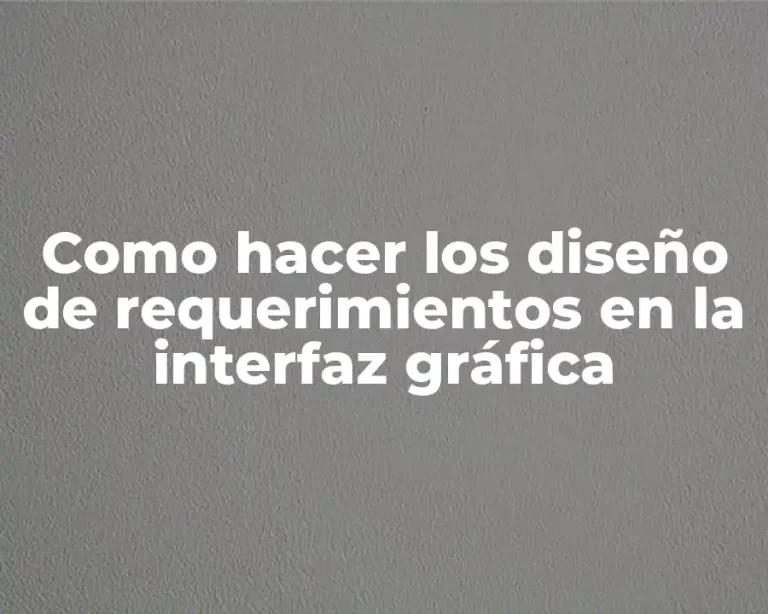 Como hacer los diseño de requerimientos en la interfaz gráfica