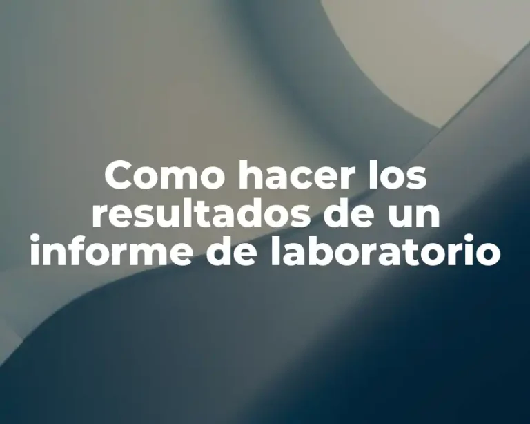 Como hacer los resultados de un informe de laboratorio