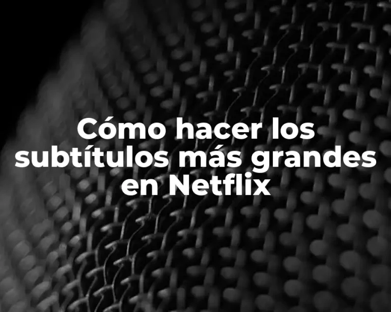 Cómo hacer los subtítulos más grandes en Netflix