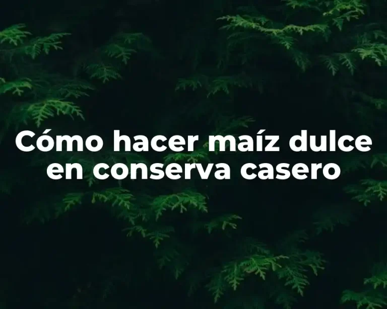 Cómo hacer maíz dulce en conserva casero