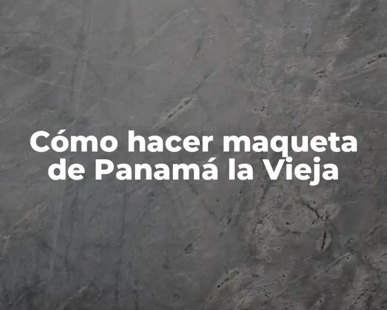 Cómo hacer maqueta de Panamá la Vieja