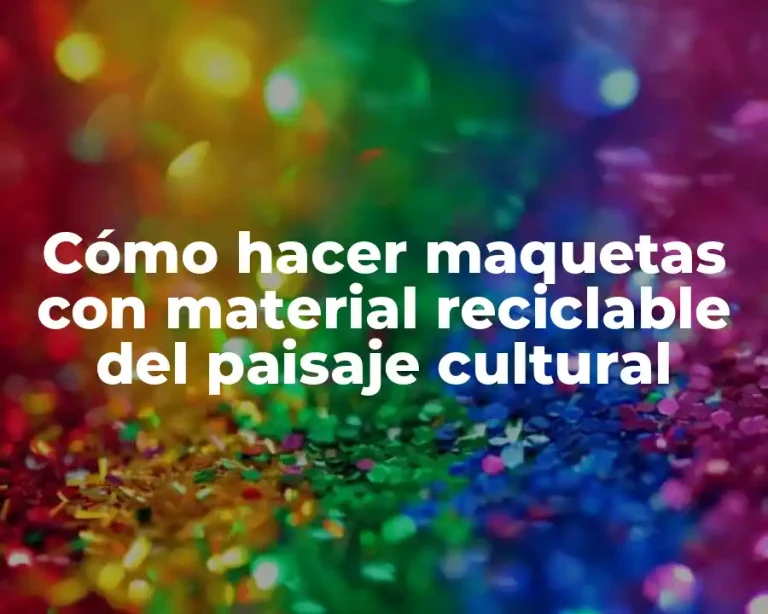 Cómo hacer maquetas con material reciclable del paisaje cultural