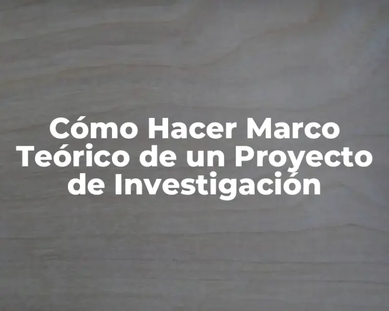 Cómo Hacer Marco Teórico de un Proyecto de Investigación