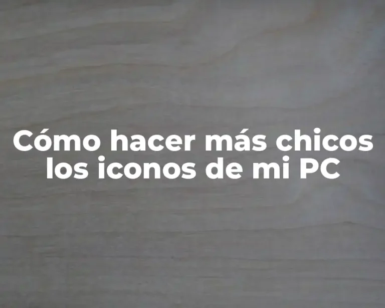 Cómo hacer más chicos los iconos de mi PC