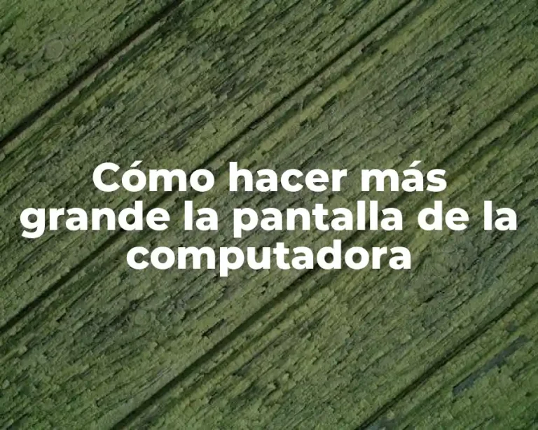 Cómo hacer más grande la pantalla de la computadora