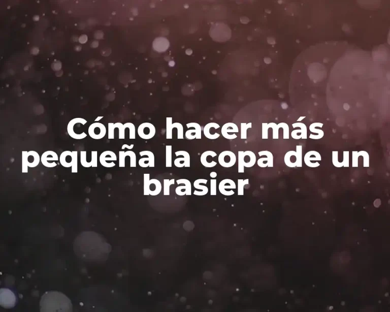 Cómo hacer más pequeña la copa de un brasier