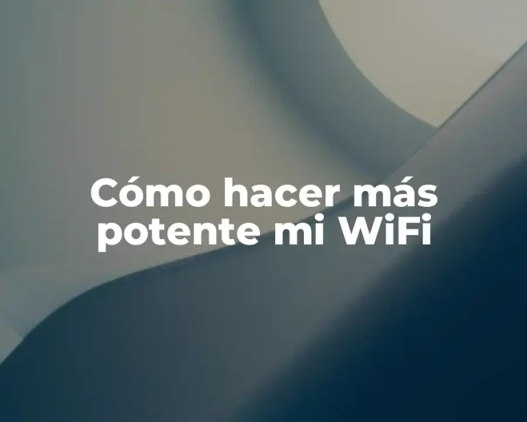 Cómo hacer más potente mi WiFi