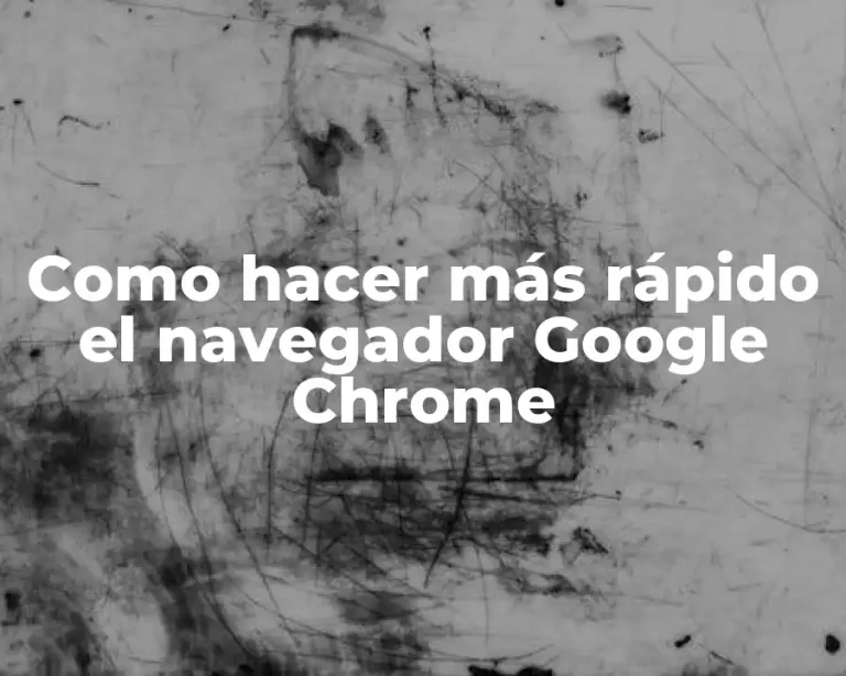 Como hacer más rápido el navegador Google Chrome