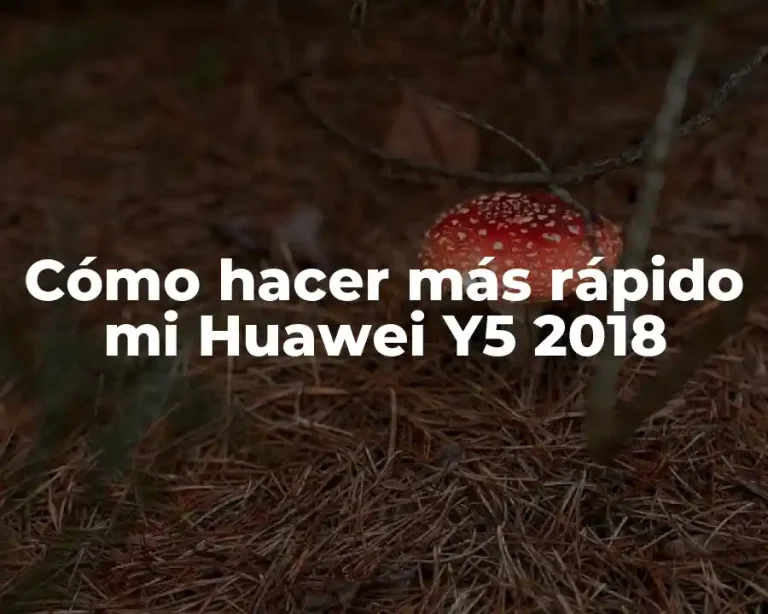 Cómo hacer más rápido mi Huawei Y5 2018