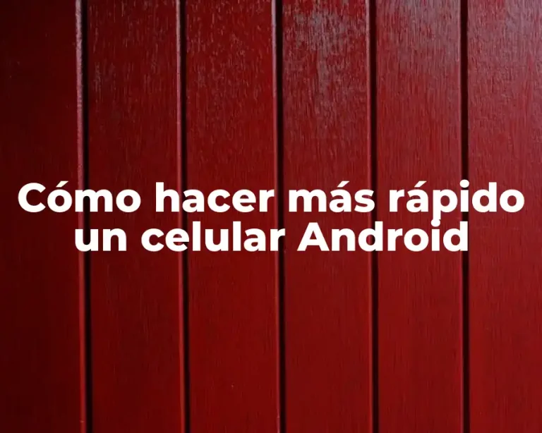 Cómo hacer más rápido un celular Android
