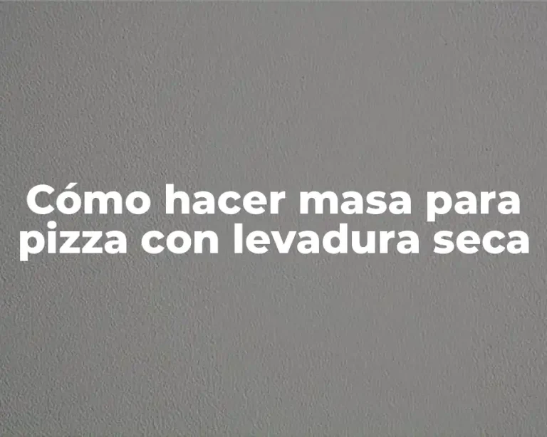 Cómo hacer masa para pizza con levadura seca