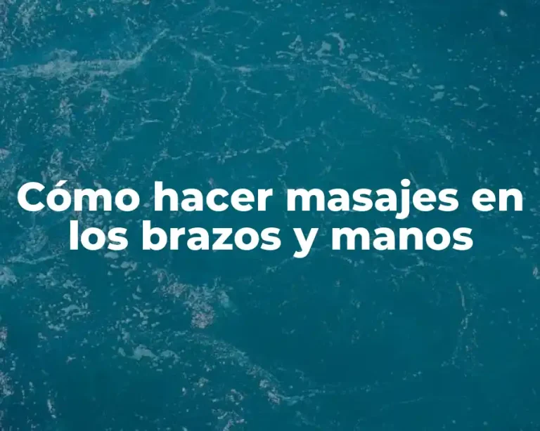 Cómo hacer masajes en los brazos y manos