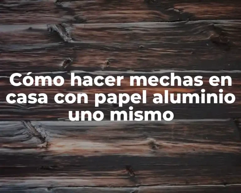 Cómo hacer mechas en casa con papel aluminio uno mismo