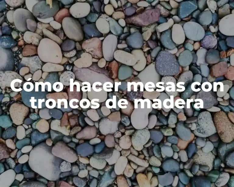 Cómo hacer mesas con troncos de madera