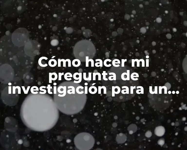 Cómo hacer mi pregunta de investigación para un tema