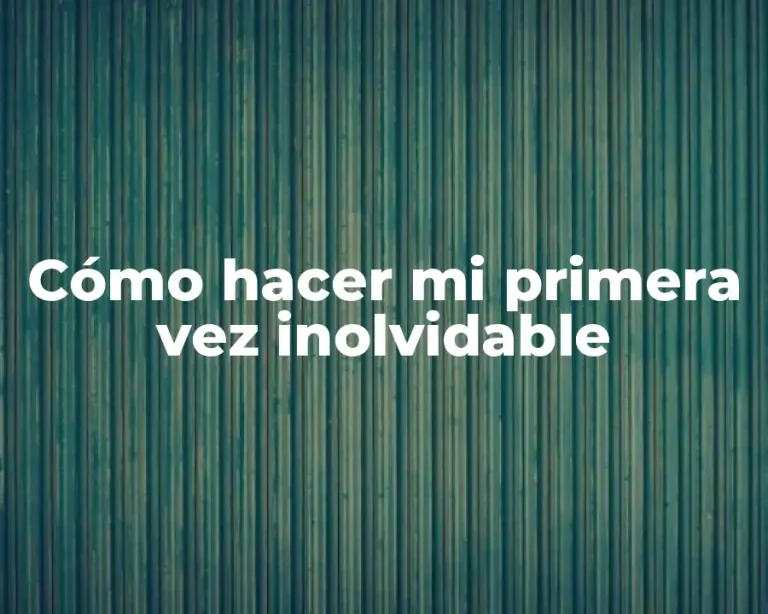 Cómo hacer mi primera vez inolvidable