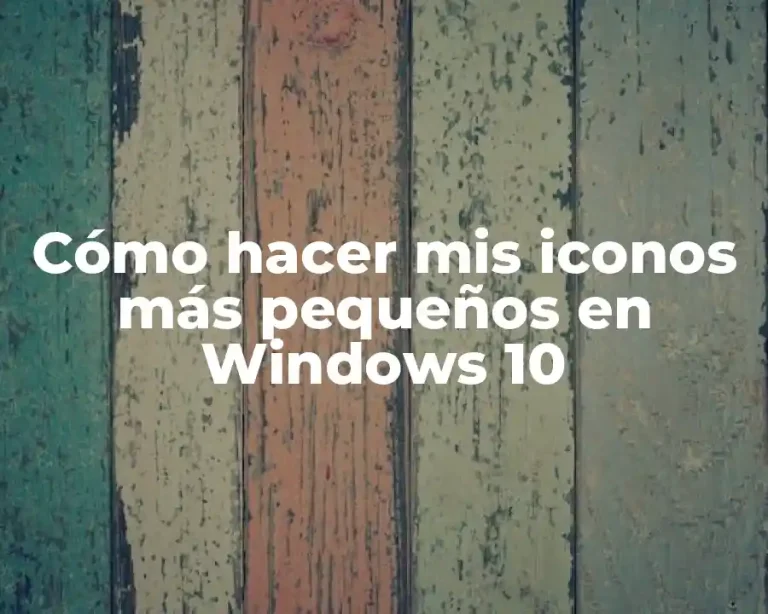 Cómo hacer mis iconos más pequeños en Windows 10