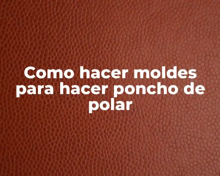 Como hacer moldes para hacer poncho de polar