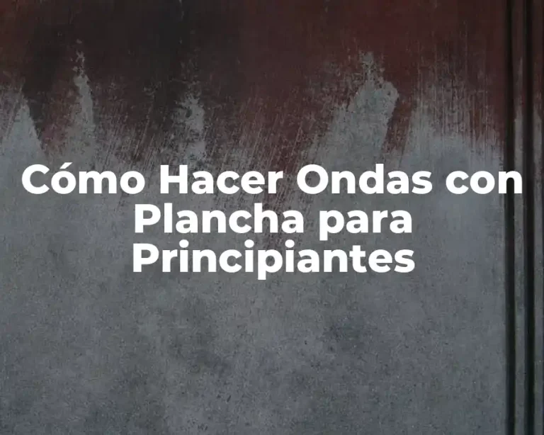 Cómo Hacer Ondas con Plancha para Principiantes