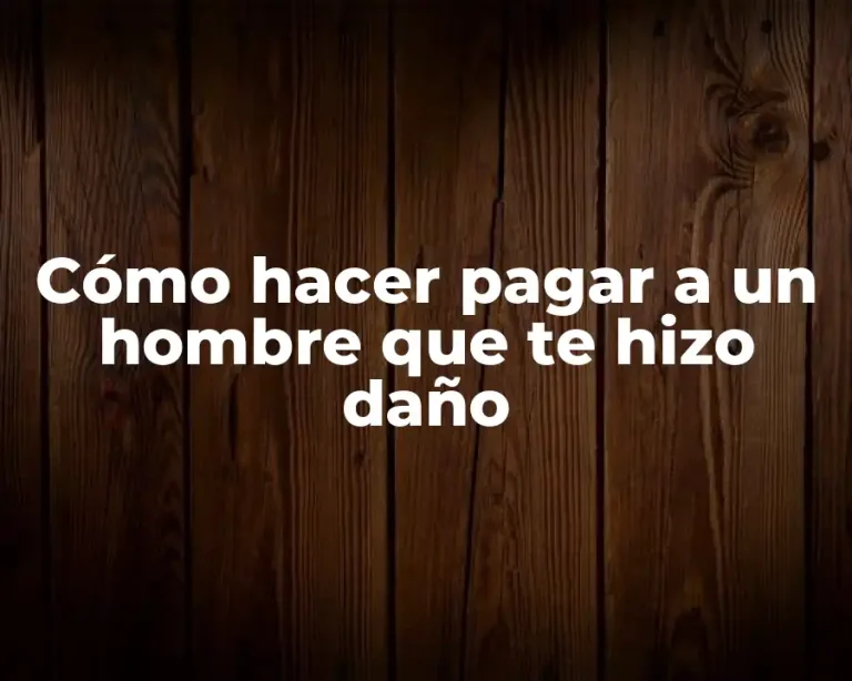 Cómo hacer pagar a un hombre que te hizo daño