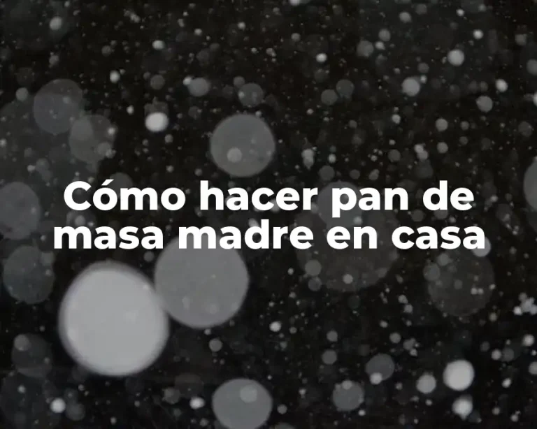 Cómo hacer pan de masa madre en casa