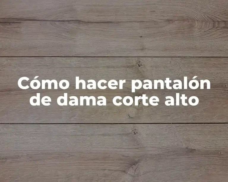 Cómo hacer pantalón de dama corte alto