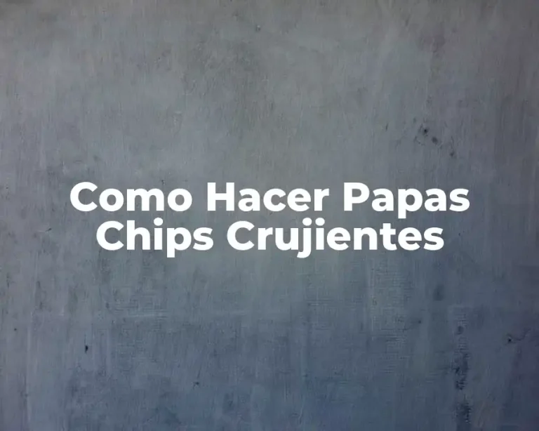 Como Hacer Papas Chips Crujientes