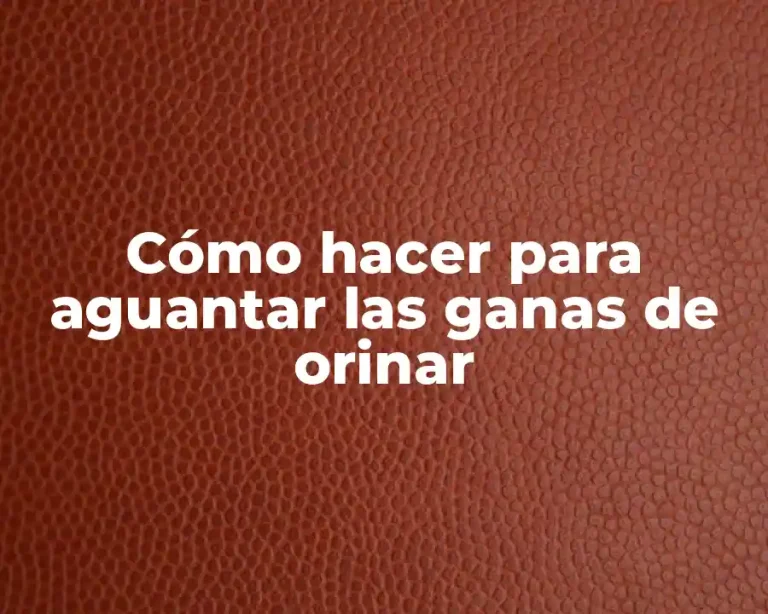 Cómo hacer para aguantar las ganas de orinar