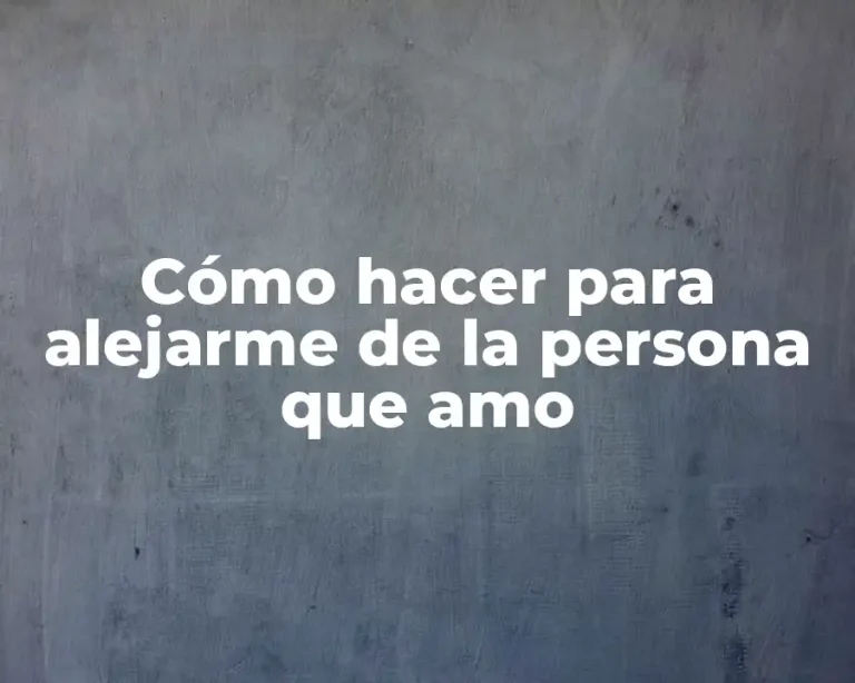 Cómo hacer para alejarme de la persona que amo
