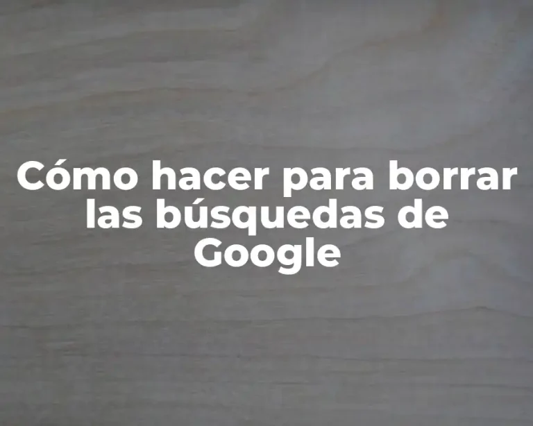 Cómo hacer para borrar las búsquedas de Google