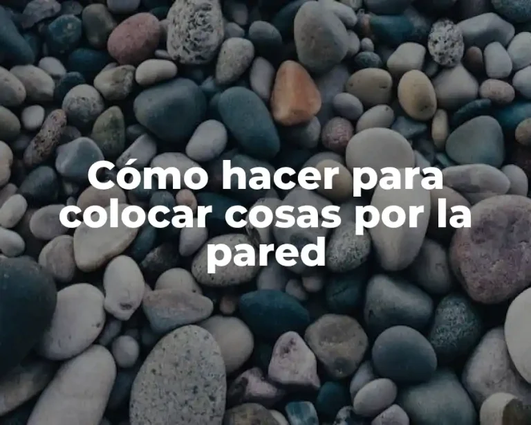 Cómo hacer para colocar cosas por la pared
