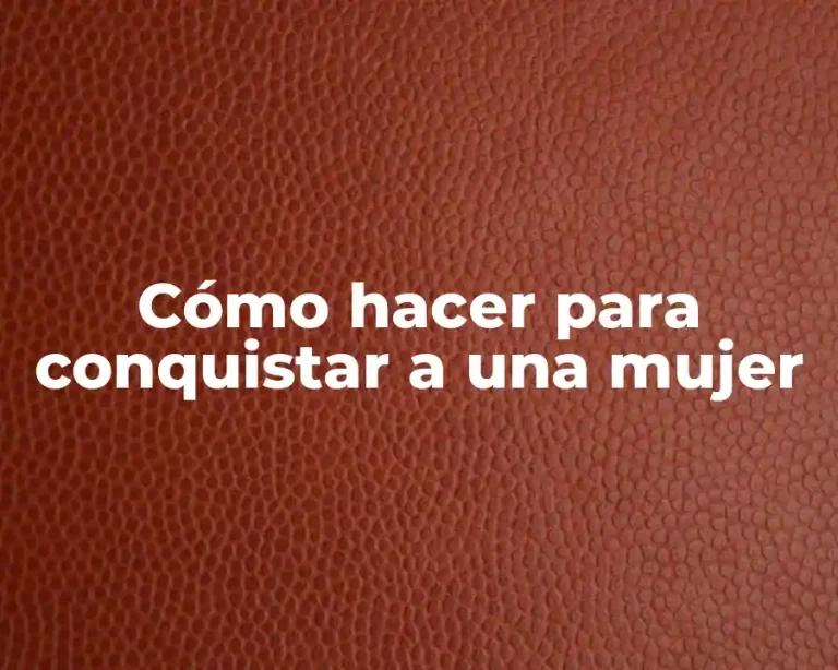 Cómo hacer para conquistar a una mujer
